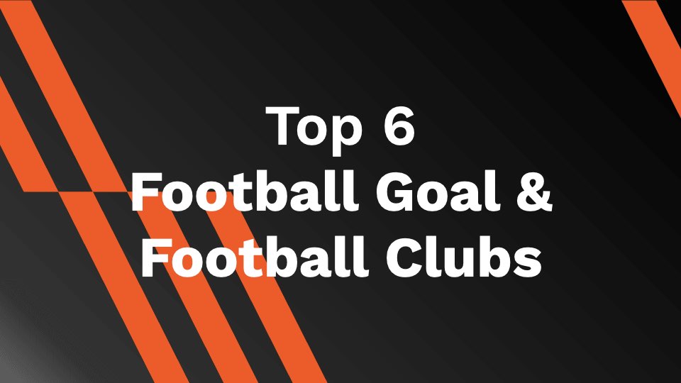 Top 6 Football Goal and Football Clubs in 2021