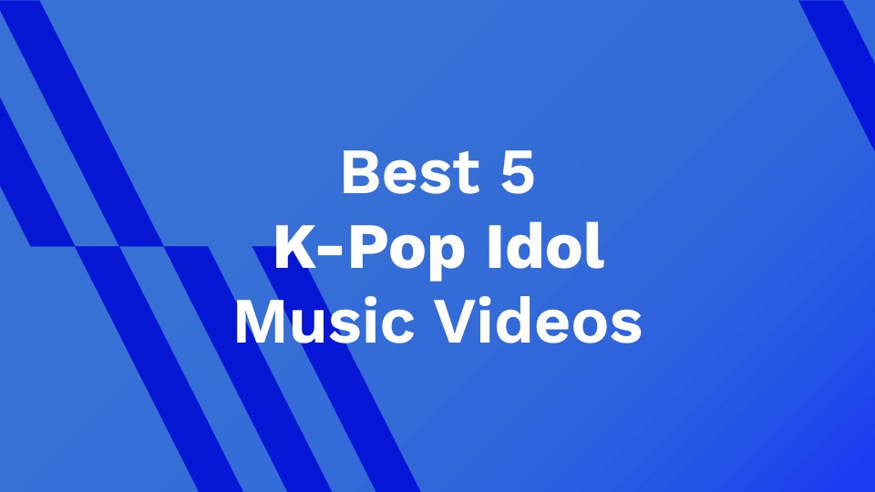 Best 5 K-Pop Idol Music Videos