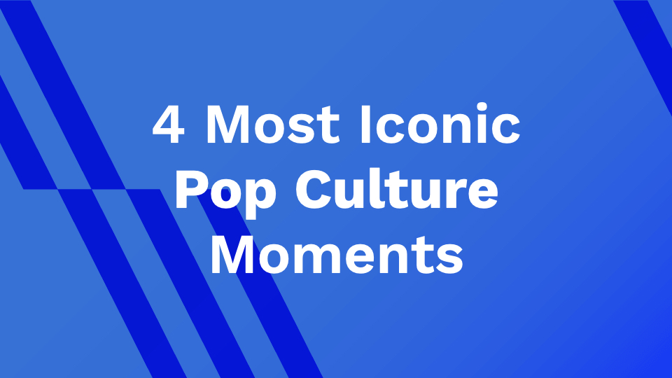 4 Most Iconic Pop Culture Moments