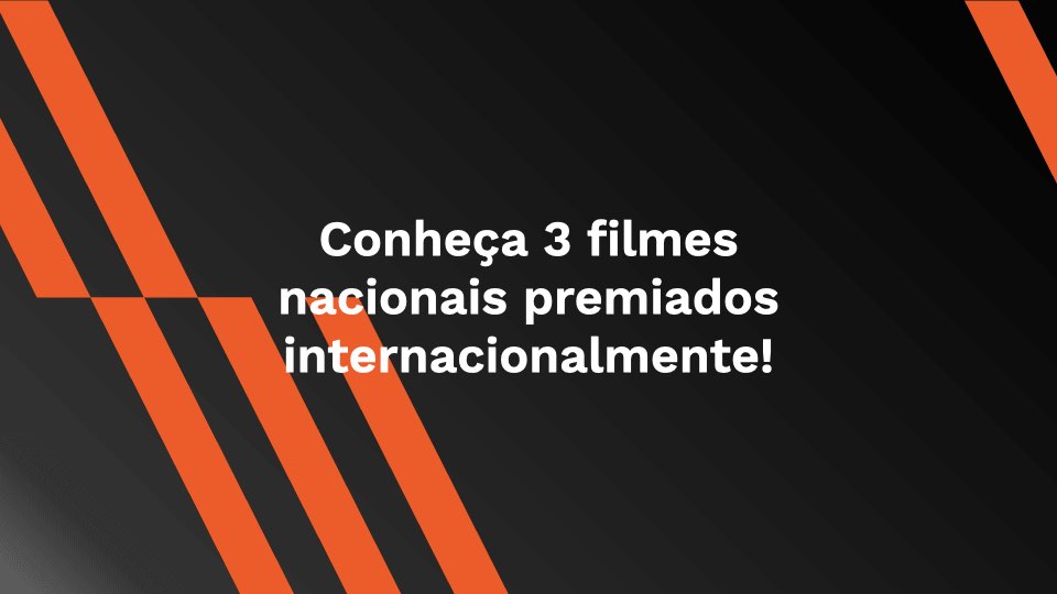 Conheça 3 filmes nacionais premiados internacionalmente!