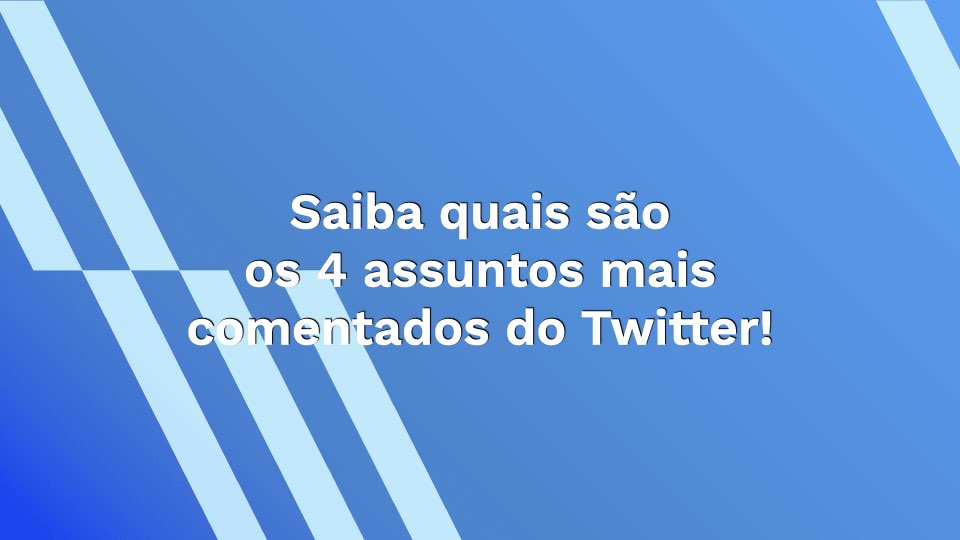 Saiba quais são os 4 assuntos mais comentados do Twitter!