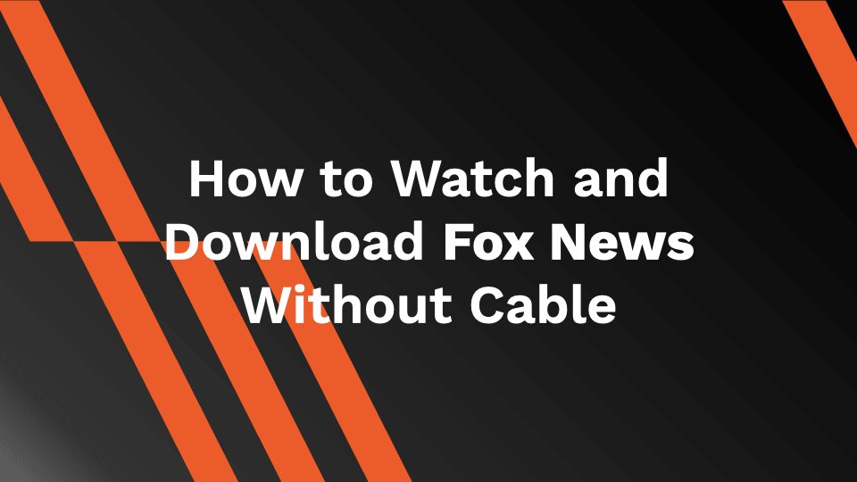 How to Watch and Download Fox News Without Cable