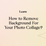How to Remove Background For Your Photo Collage?