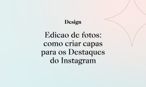 Edição de fotos: como criar capas para os Destaques do Instagram!