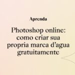 Photoshop online: como criar sua própria marcas d’água gratuitamente