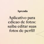 Aplicativo para edição de fotos: saiba editar suas fotos de perfil!